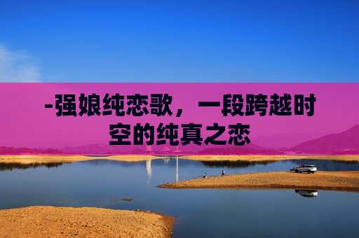 -强娘纯恋歌，一段跨越时空的纯真之恋