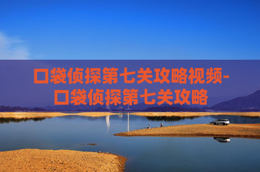 口袋侦探第七关攻略视频-口袋侦探第七关攻略 口袋侦探第七关攻略视频-口袋侦探第七关攻略