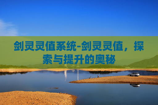 剑灵灵值系统-剑灵灵值，探索与提升的奥秘