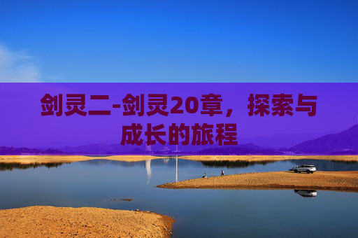 剑灵二-剑灵20章，探索与成长的旅程