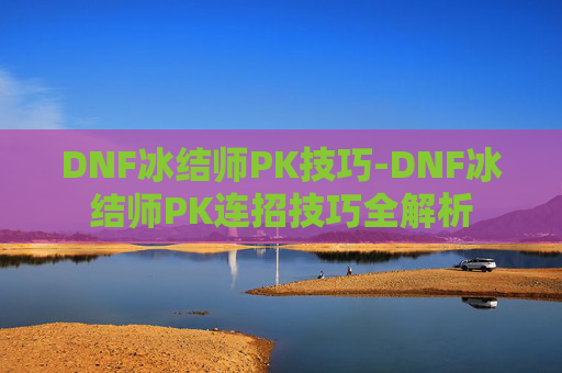 DNF冰结师PK技巧-DNF冰结师PK连招技巧全解析