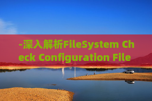 -深入解析FileSystem Check Configuration File (filesyscheck.cfg)