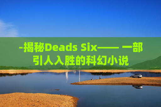 -揭秘Deads Six—— 一部引人入胜的科幻小说