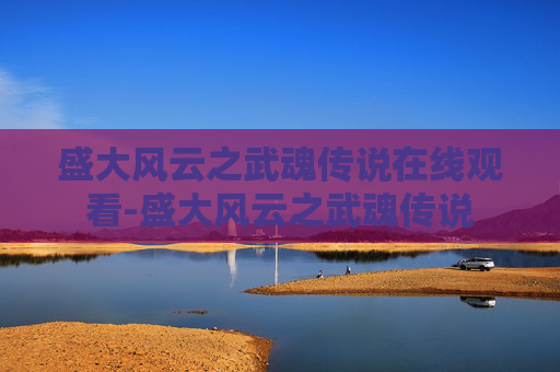 盛大风云之武魂传说在线观看-盛大风云之武魂传说 盛大风云之武魂传说在线观看-盛大风云之武魂传说