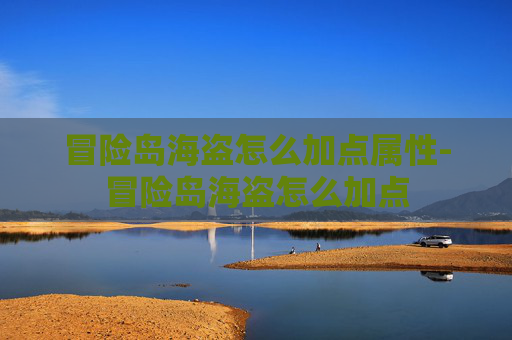 冒险岛海盗怎么加点属性-冒险岛海盗怎么加点 冒险岛海盗怎么加点属性-冒险岛海盗怎么加点