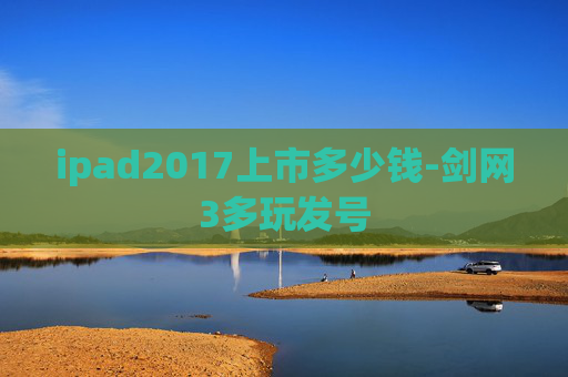 ipad2017上市多少钱-剑网3多玩发号
