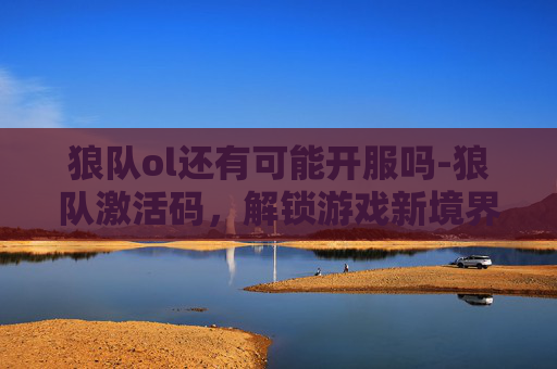 狼队ol还有可能开服吗-狼队激活码，解锁游戏新境界