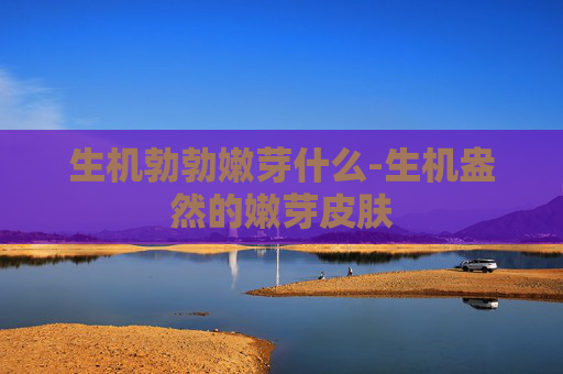 生机勃勃嫩芽什么-生机盎然的嫩芽皮肤