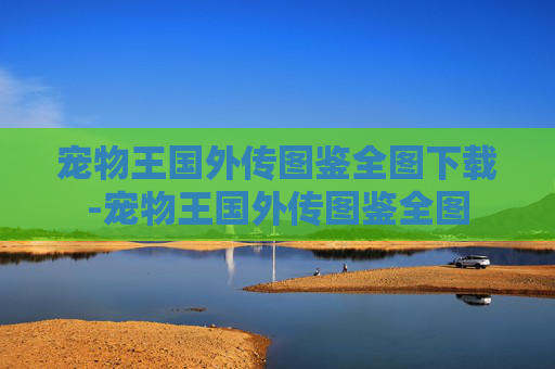 宠物王国外传图鉴全图下载-宠物王国外传图鉴全图 宠物王国外传图鉴全图下载-宠物王国外传图鉴全图