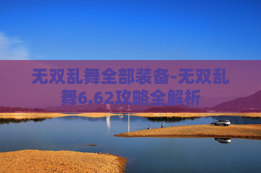无双乱舞全部装备-无双乱舞6.62攻略全解析