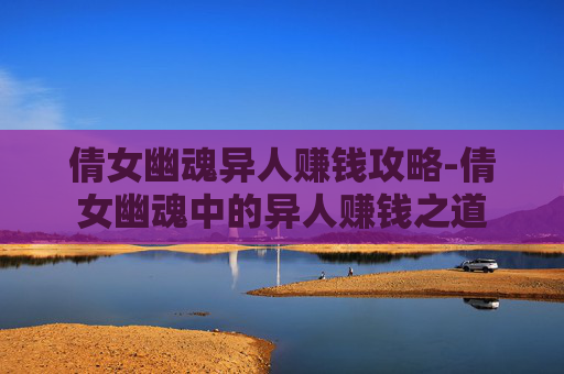 倩女幽魂异人赚钱攻略-倩女幽魂中的异人赚钱之道