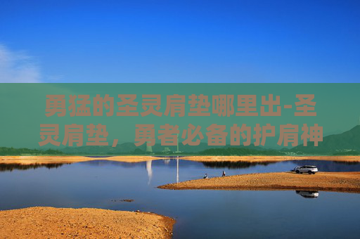 勇猛的圣灵肩垫哪里出-圣灵肩垫，勇者必备的护肩神器