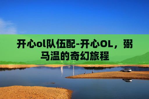 开心ol队伍配-开心OL，弼马温的奇幻旅程
