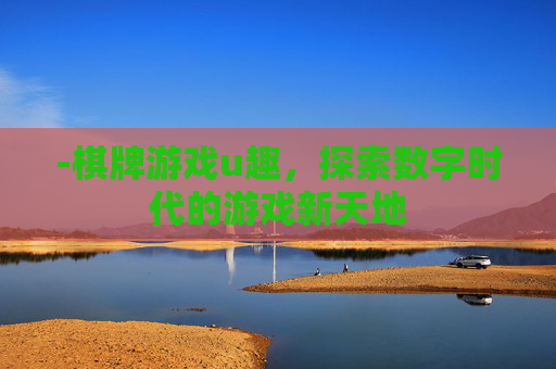 -棋牌游戏u趣，探索数字时代的游戏新天地