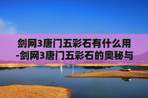 剑网3唐门五彩石有什么用-剑网3唐门五彩石的奥秘与应用