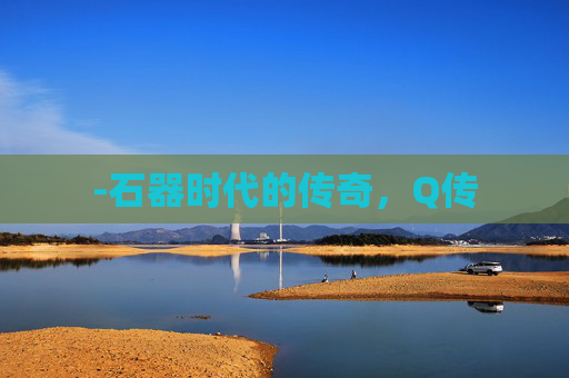 -石器时代的传奇，Q传
