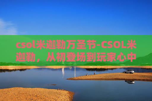 csol米迦勒万圣节-CSOL米迦勒，从初登场到玩家心中的英雄