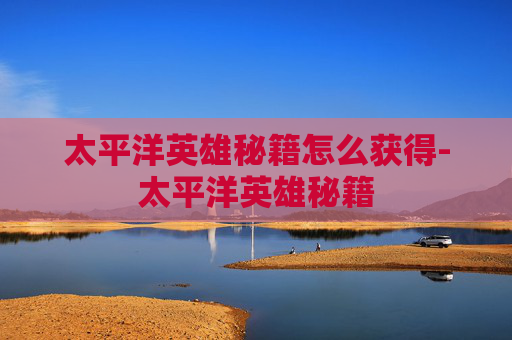 太平洋英雄秘籍怎么获得-太平洋英雄秘籍