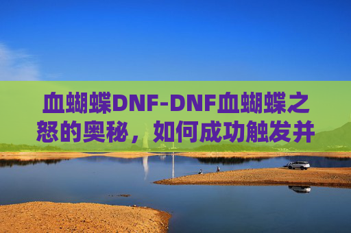血蝴蝶DNF-DNF血蝴蝶之怒的奥秘，如何成功触发并获取这一强力装备