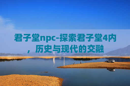 君子堂npc-探索君子堂4内，历史与现代的交融