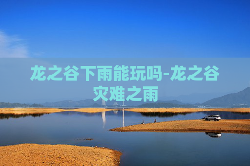 龙之谷下雨能玩吗-龙之谷灾难之雨