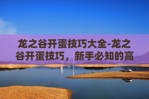 龙之谷开蛋技巧大全-龙之谷开蛋技巧，新手必知的高效策略