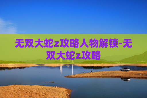 无双大蛇z攻略人物解锁-无双大蛇z攻略