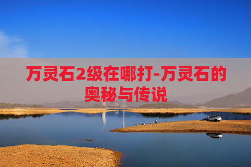 万灵石2级在哪打-万灵石的奥秘与传说