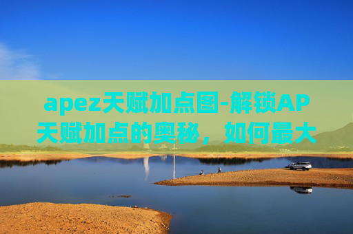 apez天赋加点图-解锁AP天赋加点的奥秘，如何最大化你的英雄潜力