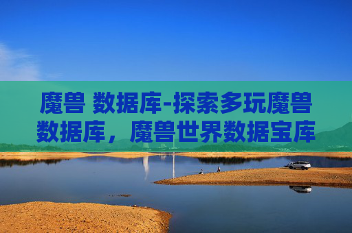 魔兽 数据库-探索多玩魔兽数据库，魔兽世界数据宝库的深度解析