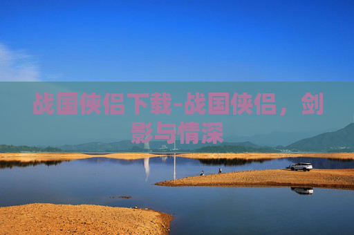 战国侠侣下载-战国侠侣，剑影与情深