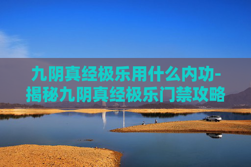 九阴真经极乐用什么内功-揭秘九阴真经极乐门禁攻略