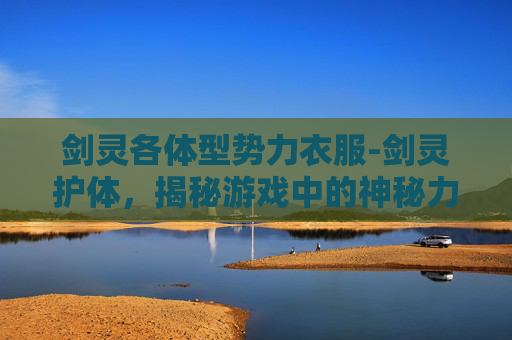 剑灵各体型势力衣服-剑灵护体，揭秘游戏中的神秘力量