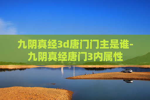 九阴真经3d唐门门主是谁-九阴真经唐门3内属性