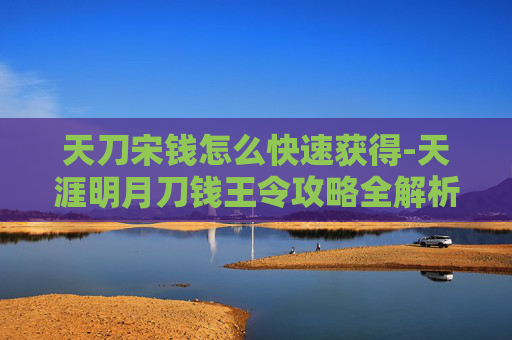 天刀宋钱怎么快速获得-天涯明月刀钱王令攻略全解析