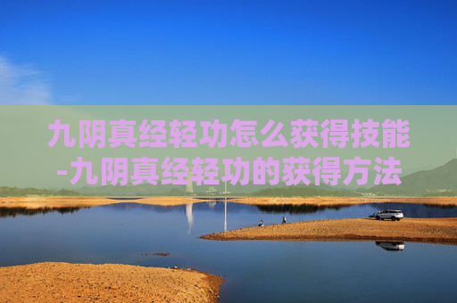 九阴真经轻功怎么获得技能-九阴真经轻功的获得方法
