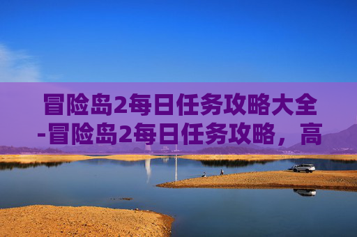 冒险岛2每日任务攻略大全-冒险岛2每日任务攻略，高效完成日常挑战，提升角色实力