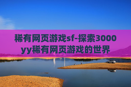 稀有网页游戏sf-探索3000yy稀有网页游戏的世界