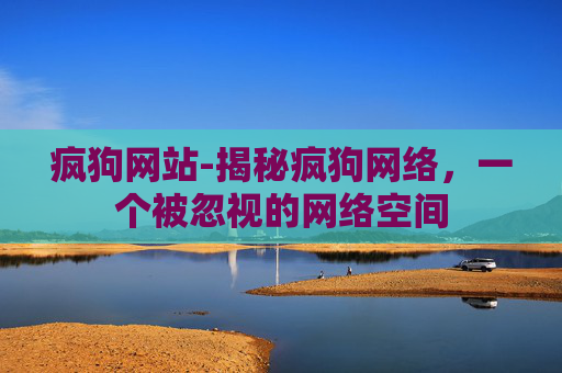 疯狗网站-揭秘疯狗网络,一个被忽视的网络空间 疯狗网站-揭秘疯狗网络,一个被忽视的网络空间