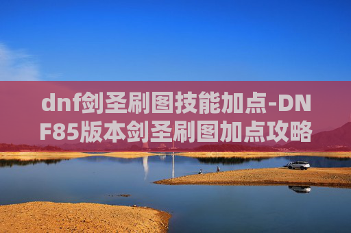 dnf剑圣刷图技能加点-DNF85版本剑圣刷图加点攻略