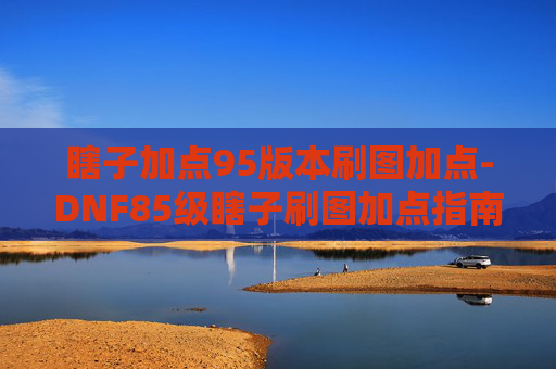 瞎子加点95版本刷图加点-DNF85级瞎子刷图加点指南