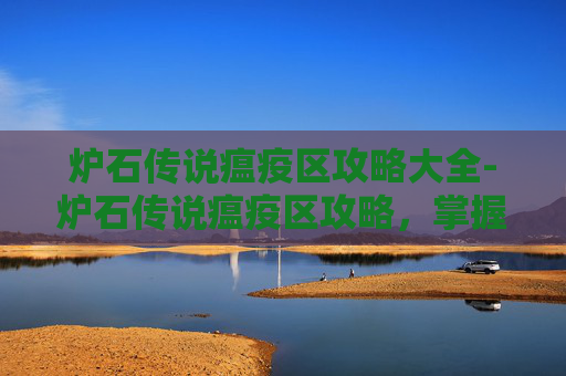炉石传说瘟疫区攻略大全-炉石传说瘟疫区攻略，掌握关键策略，轻松击败对手