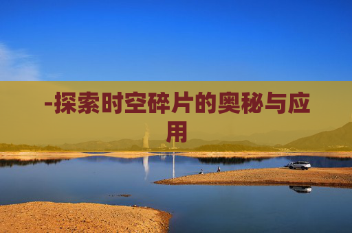 -探索时空碎片的奥秘与应用