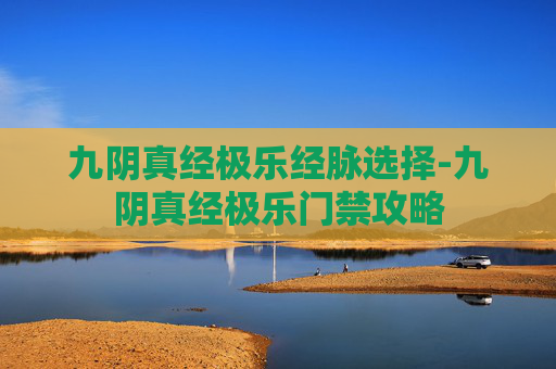 九阴真经极乐经脉选择-九阴真经极乐门禁攻略