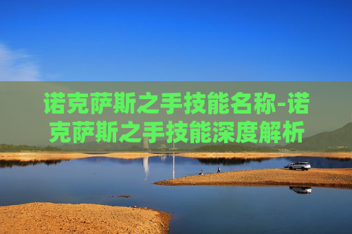 诺克萨斯之手技能名称-诺克萨斯之手技能深度解析 诺克萨斯之手技能名称-诺克萨斯之手技能深度解析
