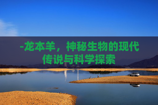 -龙本羊，神秘生物的现代传说与科学探索