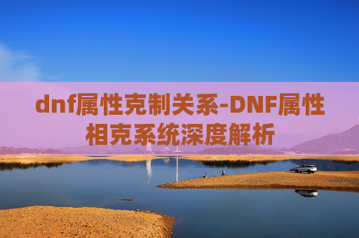 dnf属性克制关系-DNF属性相克系统深度解析 dnf属性克制关系-DNF属性相克系统深度解析
