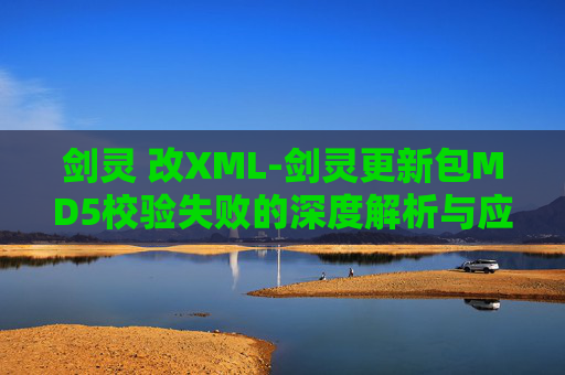 剑灵 改XML-剑灵更新包MD5校验失败的深度解析与应对策略