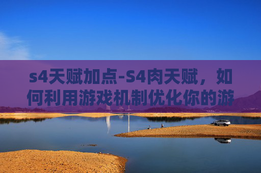 s4天赋加点-S4肉天赋，如何利用游戏机制优化你的游戏体验