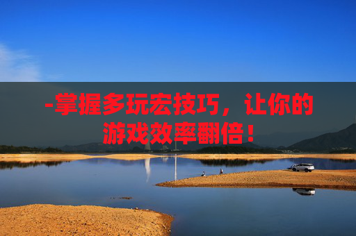 -掌握多玩宏技巧，让你的游戏效率翻倍！